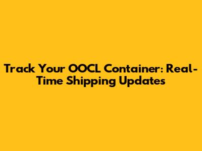 Track Your OOCL Container: Real-Time Shipping Updates