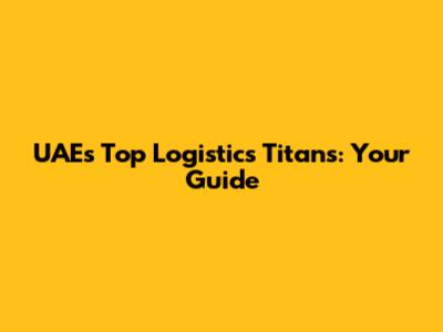 UAE's Top Logistics Titans: Your Guide