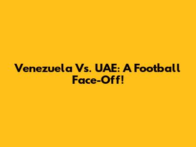 Venezuela Vs. UAE: A Football Face-Off!