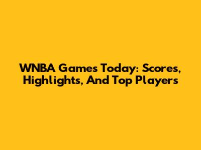 WNBA Games Today: Scores, Highlights, And Top Players