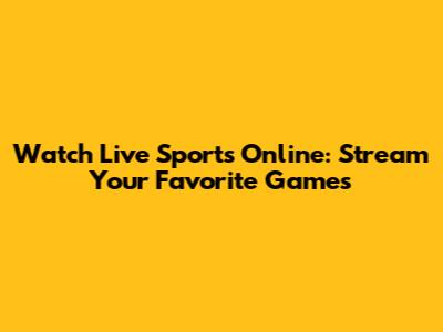 Watch Live Sports Online: Stream Your Favorite Games