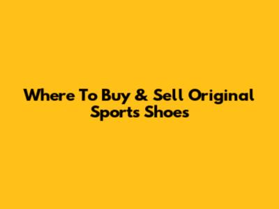 Where To Buy & Sell Original Sports Shoes