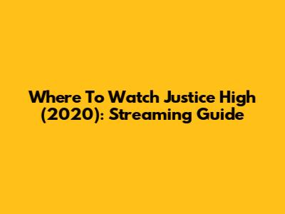 Where To Watch Justice High (2020): Streaming Guide
