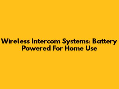 Wireless Intercom Systems: Battery Powered For Home Use