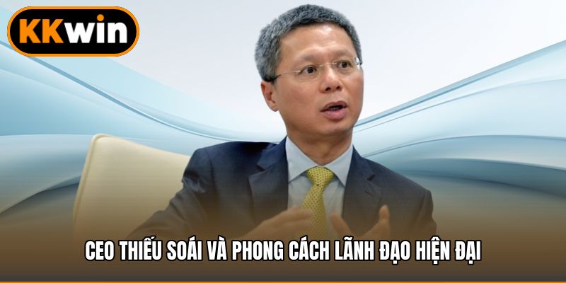 Ceo Thiếu Soái và phong cách lãnh đạo hiện đại